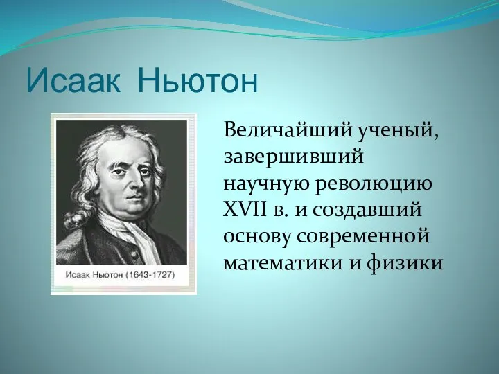 Исаак Ньютон Величайший ученый, завершивший научную революцию XVII в. и создавший основу современной математики и физики