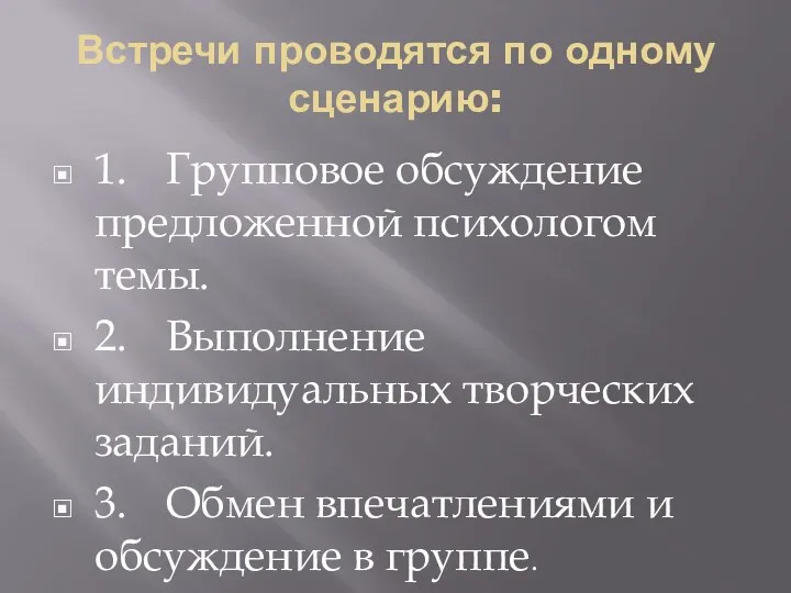 Встречи проводятся по одному сценарию: 1. Групповое обсуждение предложенной психологом темы. 2. Выполнение