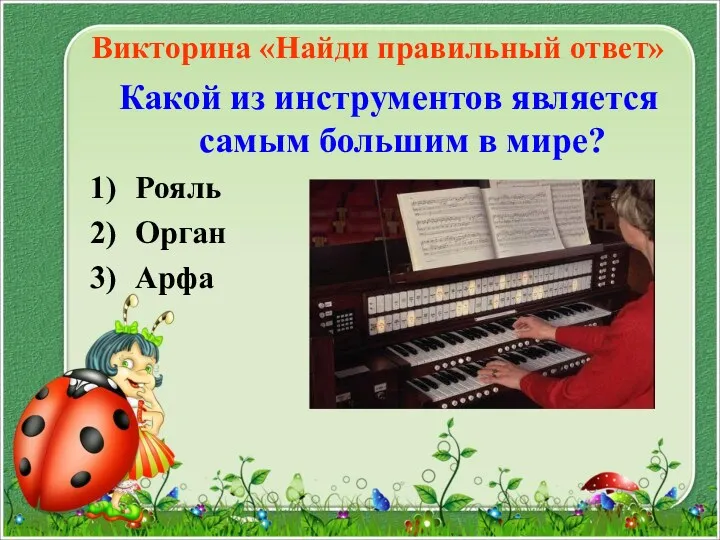 Викторина «Найди правильный ответ» Какой из инструментов является самым большим в мире? Рояль Орган Арфа