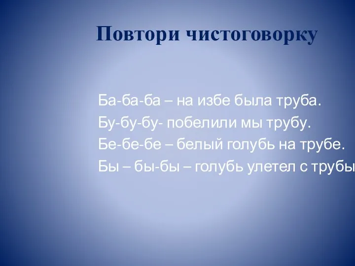 Повтори чистоговорку Ба-ба-ба – на избе была труба. Бу-бу-бу- побелили мы трубу. Бе-бе-бе