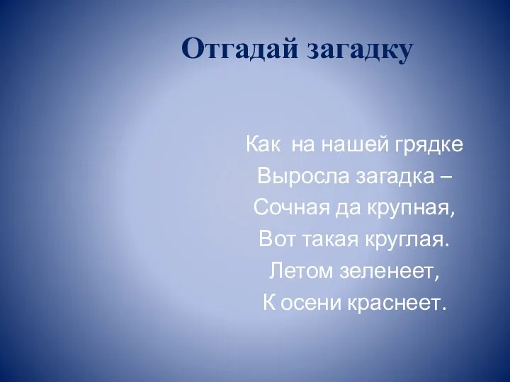 Отгадай загадку Как на нашей грядке Выросла загадка – Сочная да крупная, Вот