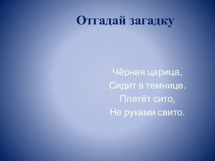 Отгадай загадку Чёрная царица, Сидит в темнице. Плетёт сито, Не руками свито.