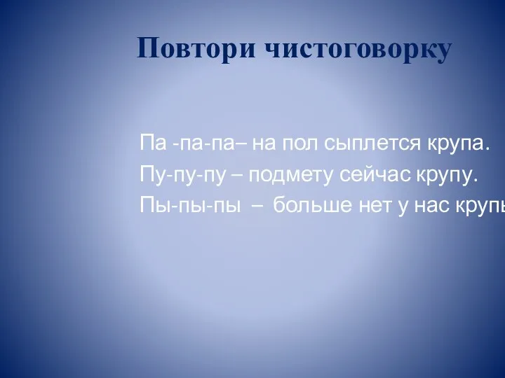 Повтори чистоговорку Па -па-па– на пол сыплется крупа. Пу-пу-пу – подмету сейчас крупу.