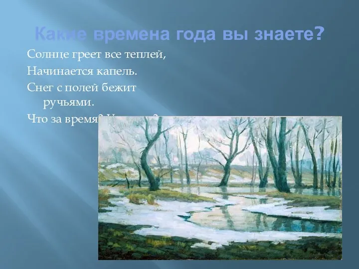 Какие времена года вы знаете? Солнце греет все теплей, Начинается капель. Снег с