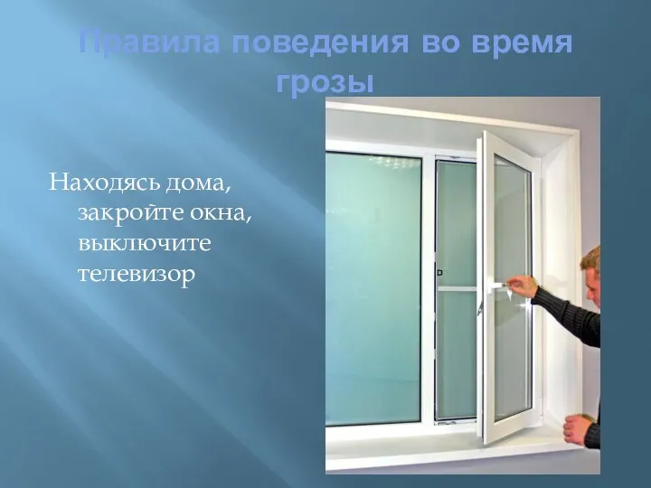 Правила поведения во время грозы Находясь дома, закройте окна, выключите телевизор