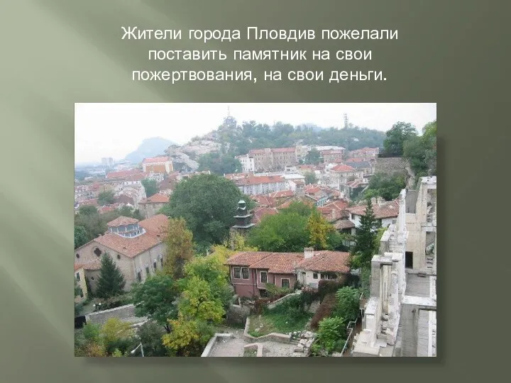 Жители города Пловдив пожелали поставить памятник на свои пожертвования, на свои деньги.