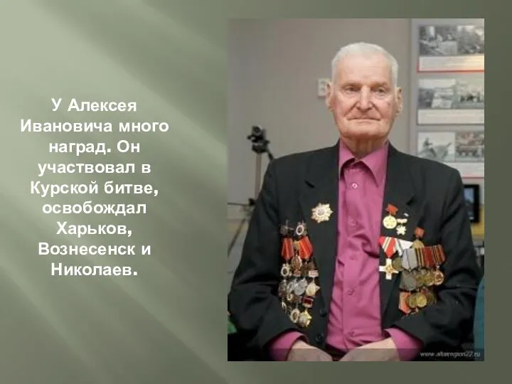 У Алексея Ивановича много наград. Он участвовал в Курской битве, освобождал Харьков, Вознесенск и Николаев.