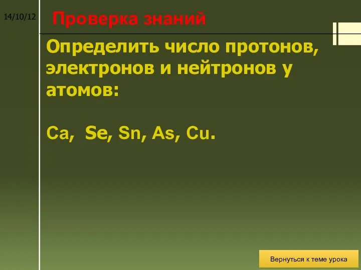 Проверка знаний. Определить число протонов, электронов и нейтронов у атомов: Cа, Sе, Sn,