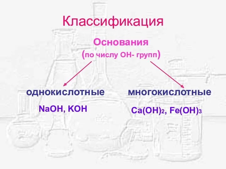 Классификация Основания (по числу ОН- групп) однокислотные многокислотные NaOH, KOH Ca(OH)2, Fe(OH)3