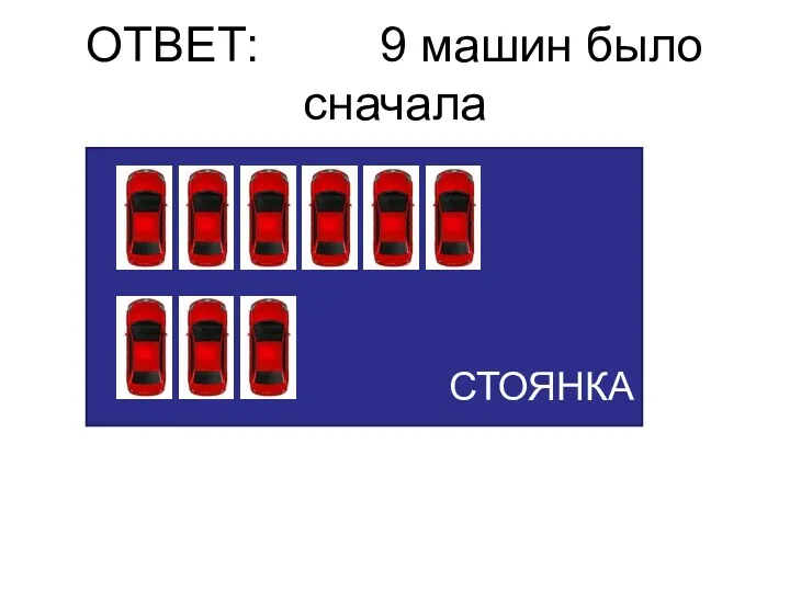 ОТВЕТ: 9 машин было сначала СТОЯНКА