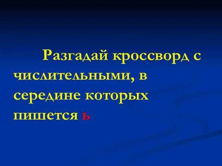 Разгадай кроссворд с числительными, в середине которых пишется ь