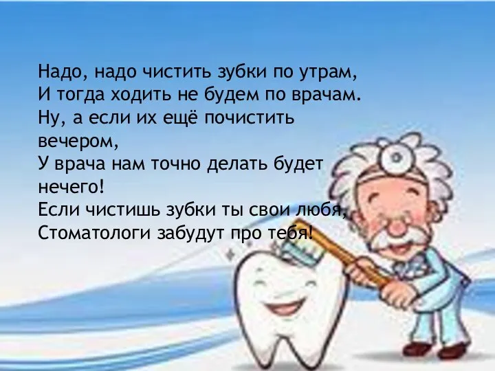 Надо, надо чистить зубки по утрам, И тогда ходить не будем по врачам.