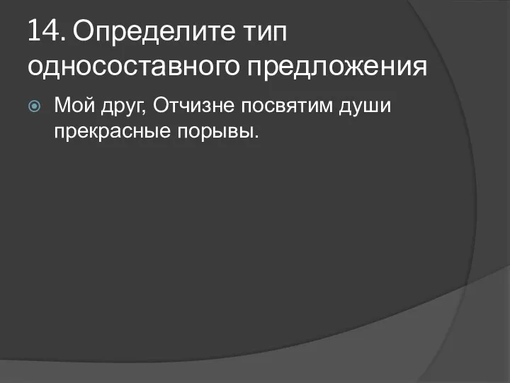 14. Определите тип односоставного предложения Мой друг, Отчизне посвятим души прекрасные порывы.