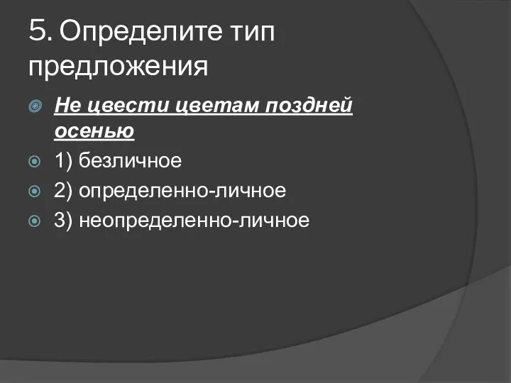 5. Определите тип предложения Не цвести цветам поздней осенью 1) безличное 2) определенно-личное 3) неопределенно-личное