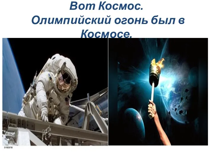 Вот Космос. Олимпийский огонь был в Космосе.