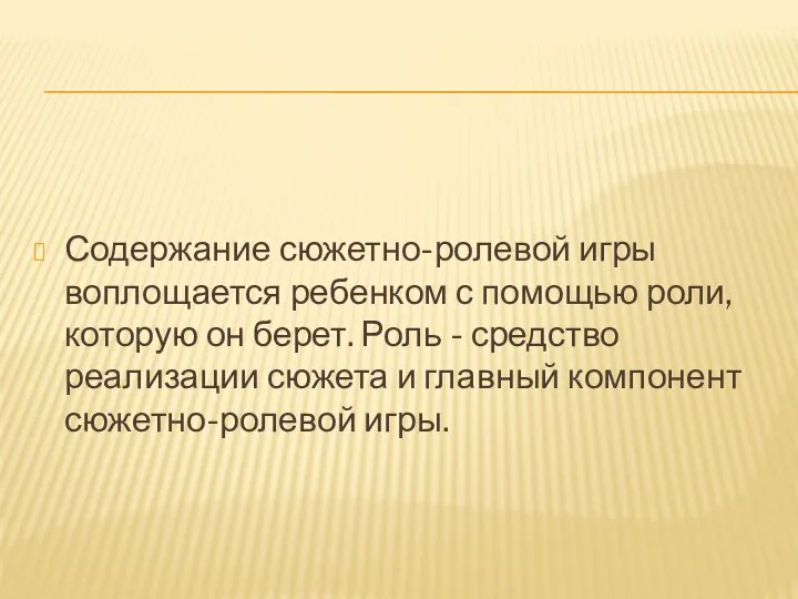 Содержание сюжетно-ролевой игры воплощается ребенком с помощью роли, которую он