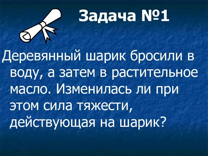 Задача №1 Деревянный шарик бросили в воду, а затем в растительное масло. Изменилась