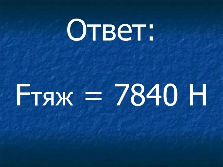 Ответ: Fтяж = 7840 Н