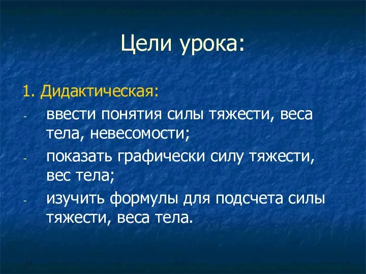 Цели урока: 1. Дидактическая: ввести понятия силы тяжести, веса тела, невесомости; показать графически