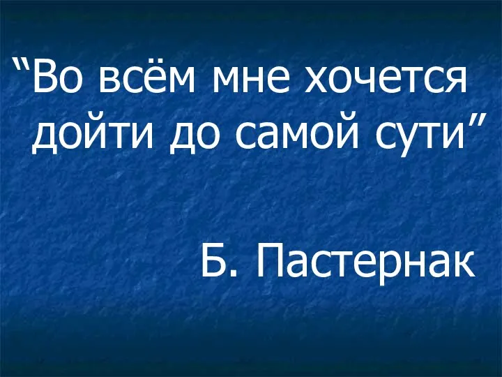 “Во всём мне хочется дойти до самой сути” Б. Пастернак