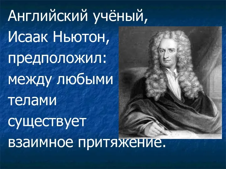 Английский учёный, Исаак Ньютон, предположил: между любыми телами существует взаимное притяжение.