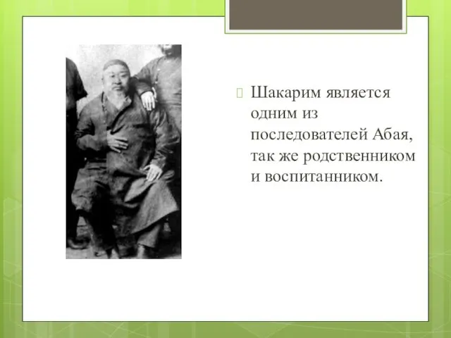 Шакарим является одним из последователей Абая, так же родственником и воспитанником.