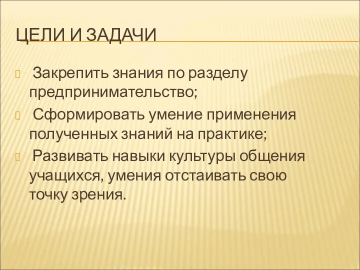 ЦЕЛИ И ЗАДАЧИ Закрепить знания по разделу предпринимательство; Сформировать умение применения полученных знаний