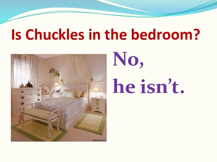 Is Chuckles in the bedroom? No, he isn’t.