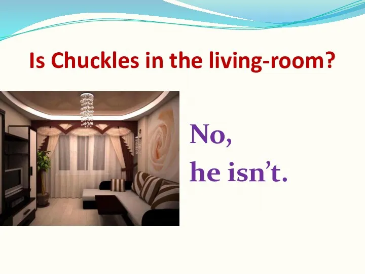 Is Chuckles in the living-room? No, he isn’t.