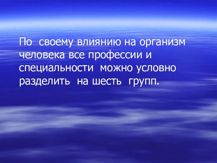 По своему влиянию на организм человека все профессии и специальности можно условно разделить на шесть групп.