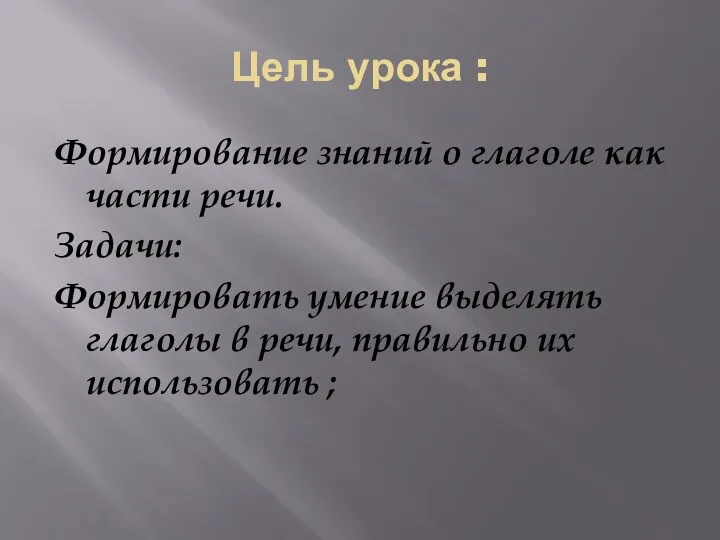 Цель урока : Формирование знаний о глаголе как части речи.