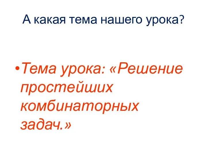 А какая тема нашего урока? Тема урока: «Решение простейших комбинаторных задач.»