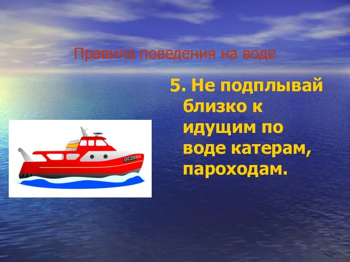 Правила поведения на воде 5. Не подплывай близко к идущим по воде катерам, пароходам.