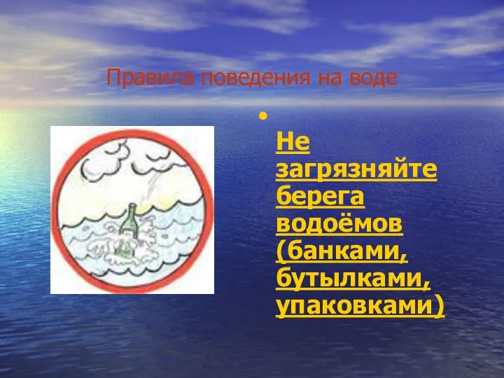 Правила поведения на воде Не загрязняйте берега водоёмов (банками, бутылками, упаковками)