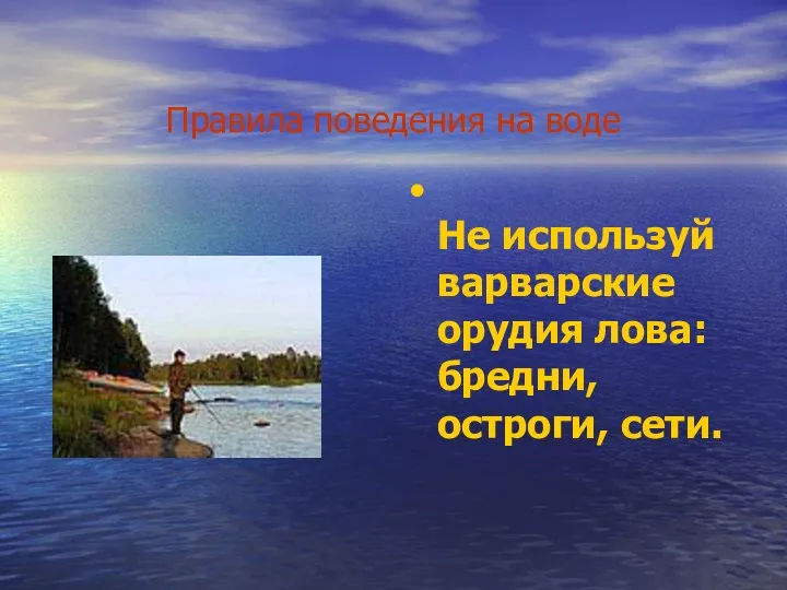 Правила поведения на воде Не используй варварские орудия лова: бредни, остроги, сети.