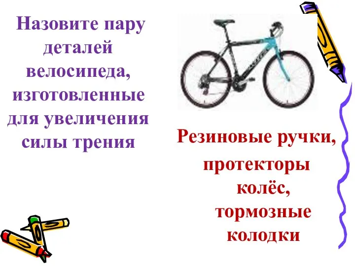 Резиновые ручки, протекторы колёс, тормозные колодки Назовите пару деталей велосипеда, изготовленные для увеличения силы трения