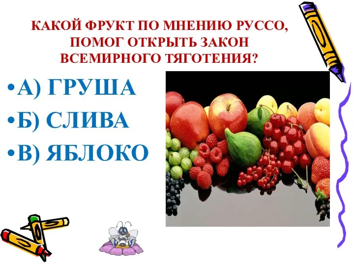 КАКОЙ ФРУКТ ПО МНЕНИЮ РУССО, ПОМОГ ОТКРЫТЬ ЗАКОН ВСЕМИРНОГО ТЯГОТЕНИЯ?