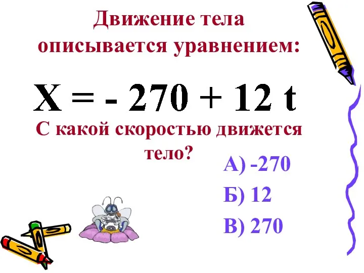 Движение тела описывается уравнением: С какой скоростью движется тело? А) -270 Б) 12 В) 270