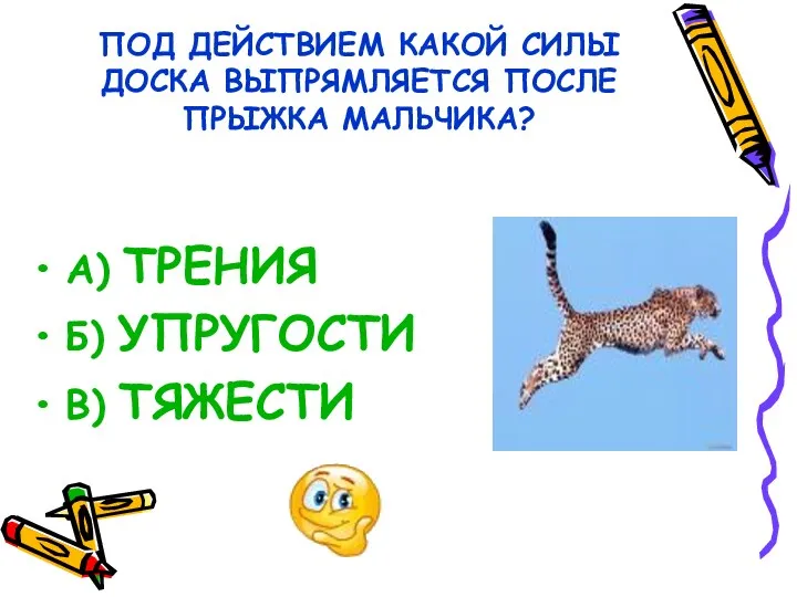 ПОД ДЕЙСТВИЕМ КАКОЙ СИЛЫ ДОСКА ВЫПРЯМЛЯЕТСЯ ПОСЛЕ ПРЫЖКА МАЛЬЧИКА? А) ТРЕНИЯ Б) УПРУГОСТИ В) ТЯЖЕСТИ