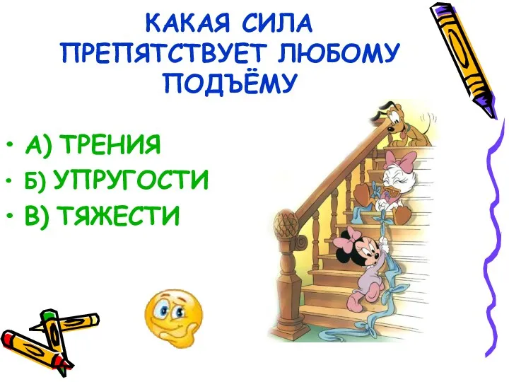 КАКАЯ СИЛА ПРЕПЯТСТВУЕТ ЛЮБОМУ ПОДЪЁМУ А) ТРЕНИЯ Б) УПРУГОСТИ В) ТЯЖЕСТИ