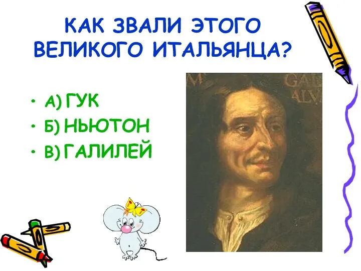 КАК ЗВАЛИ ЭТОГО ВЕЛИКОГО ИТАЛЬЯНЦА? А) ГУК Б) НЬЮТОН В) ГАЛИЛЕЙ