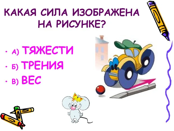 КАКАЯ СИЛА ИЗОБРАЖЕНА НА РИСУНКЕ? А) ТЯЖЕСТИ Б) ТРЕНИЯ В) ВЕС