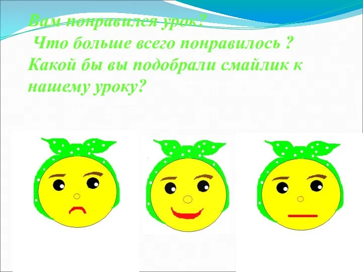 Вам понравился урок? Что больше всего понравилось ? Какой бы вы подобрали смайлик к нашему уроку?