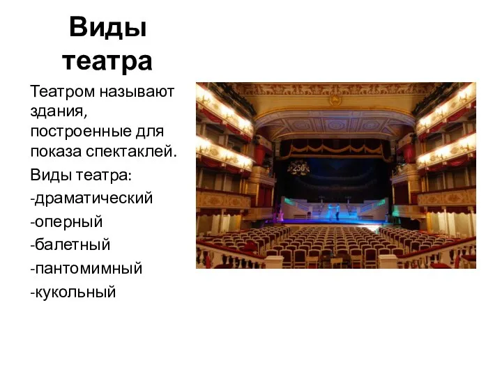 Виды театра Театром называют здания, построенные для показа спектаклей. Виды театра: -драматический -оперный -балетный -пантомимный -кукольный