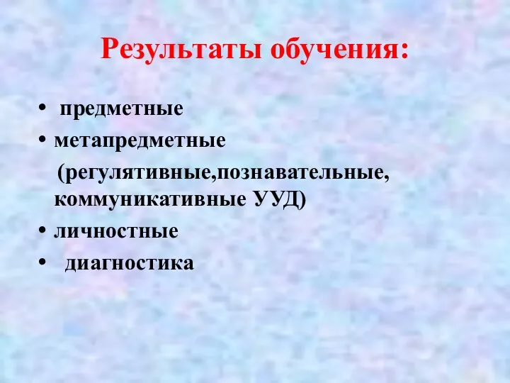 Результаты обучения: предметные метапредметные (регулятивные,познавательные, коммуникативные УУД) личностные диагностика