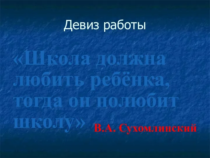 Девиз работы «Школа должна любить ребёнка, тогда он полюбит школу» В.А. Сухомлинский