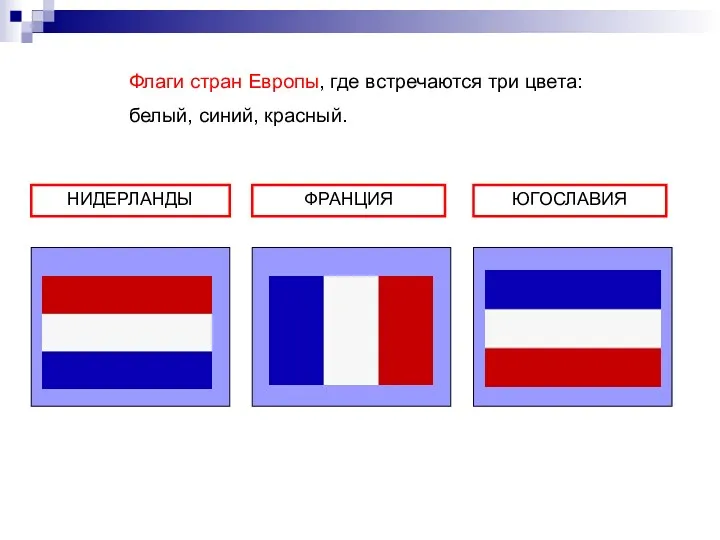 НИДЕРЛАНДЫ ФРАНЦИЯ ЮГОСЛАВИЯ Флаги стран Европы, где встречаются три цвета: белый, синий, красный.