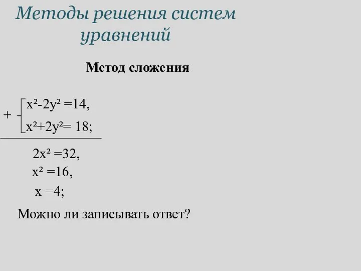 Методы решения систем уравнений Метод сложения x²-2y² =14, x²+2y²= 18; 2x² =32, +