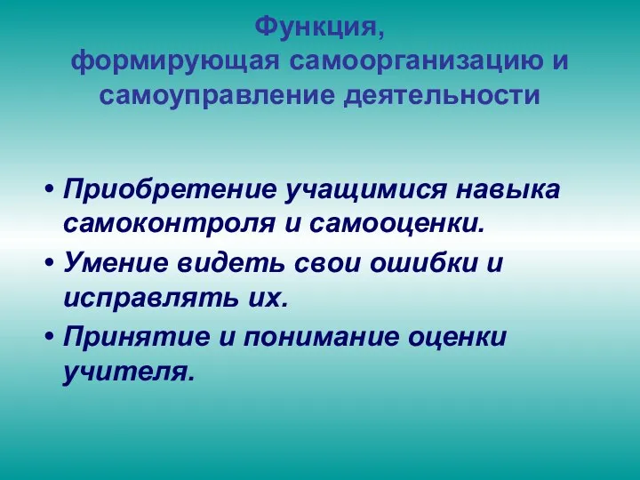 Функция, формирующая самоорганизацию и самоуправление деятельности Приобретение учащимися навыка самоконтроля и самооценки. Умение