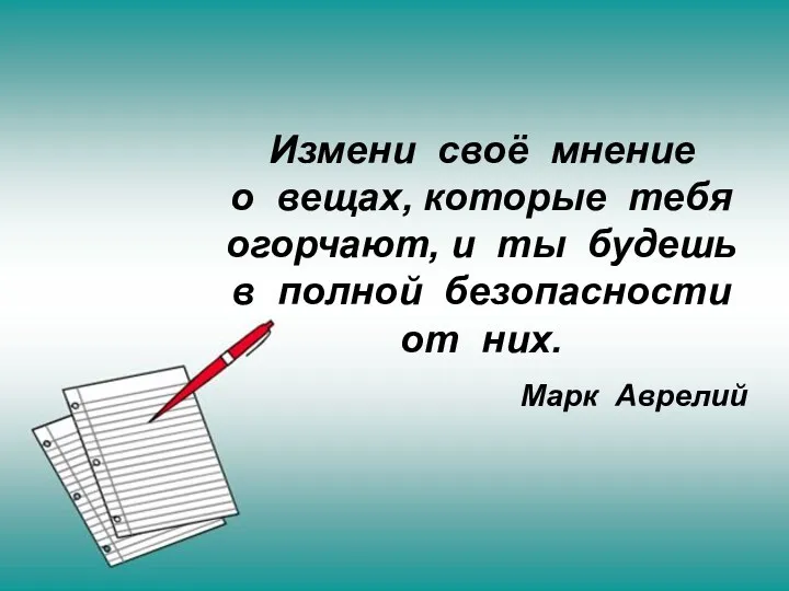 Измени своё мнение о вещах, которые тебя огорчают, и ты будешь в полной